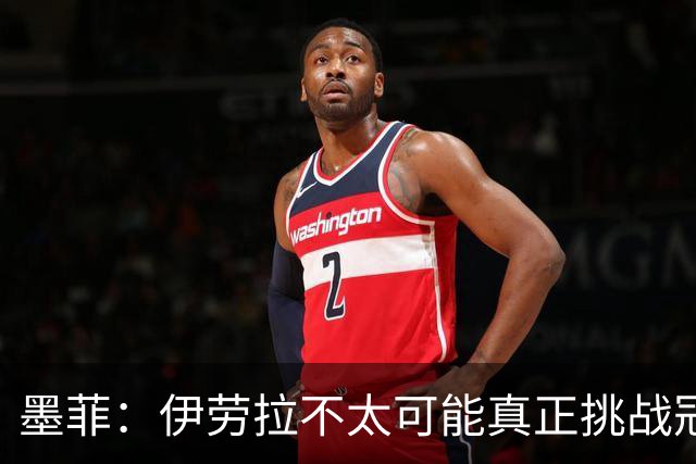墨菲：伊劳拉不太可能真正挑战冠军 签KK7可完美替代萨拉赫